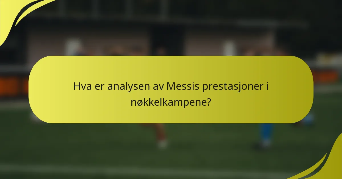 Hva er analysen av Messis prestasjoner i nøkkelkampene?