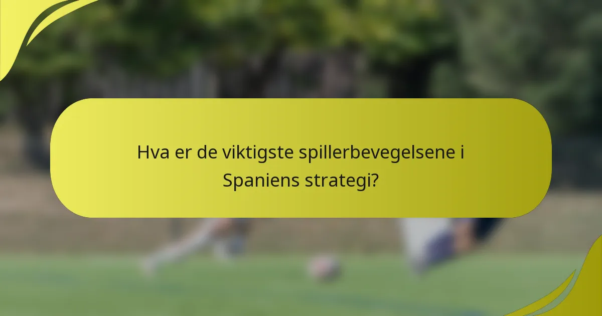 Hva er de viktigste spillerbevegelsene i Spaniens strategi?