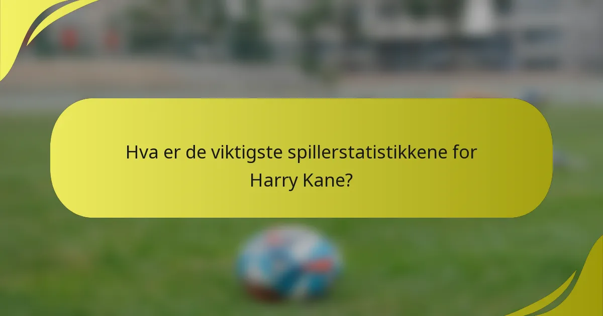 Hva er de viktigste spillerstatistikkene for Harry Kane?