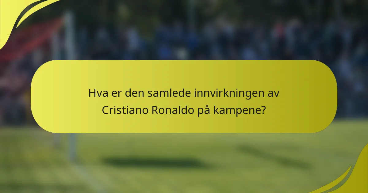 Hva er den samlede innvirkningen av Cristiano Ronaldo på kampene?