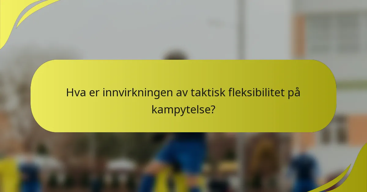 Hva er innvirkningen av taktisk fleksibilitet på kampytelse?