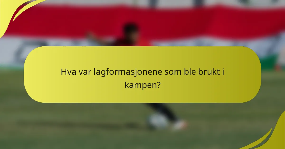 Hva var lagformasjonene som ble brukt i kampen?