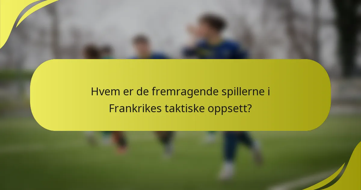 Hvem er de fremragende spillerne i Frankrikes taktiske oppsett?