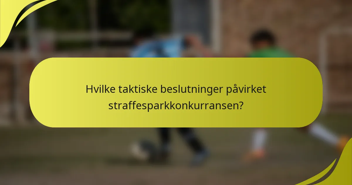 Hvilke taktiske beslutninger påvirket straffesparkkonkurransen?