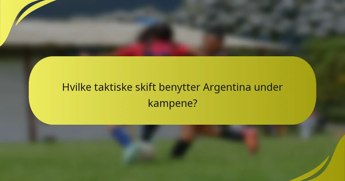 Hvilke taktiske skift benytter Argentina under kampene?