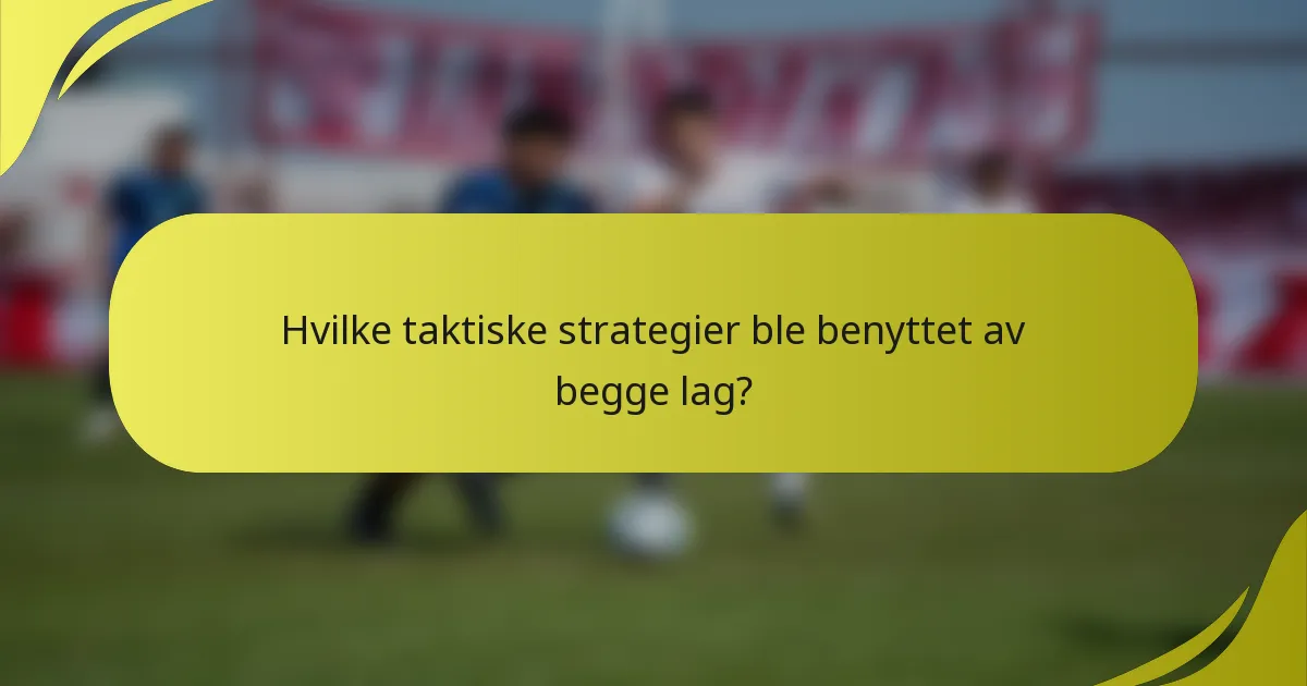 Hvilke taktiske strategier ble benyttet av begge lag?