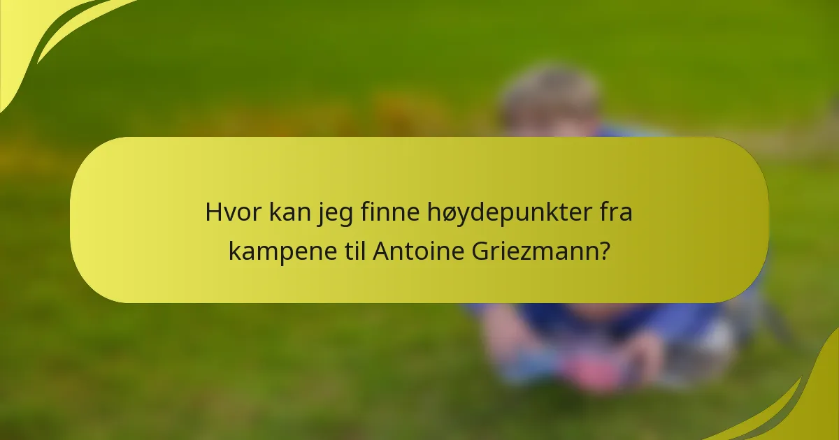 Hvor kan jeg finne høydepunkter fra kampene til Antoine Griezmann?