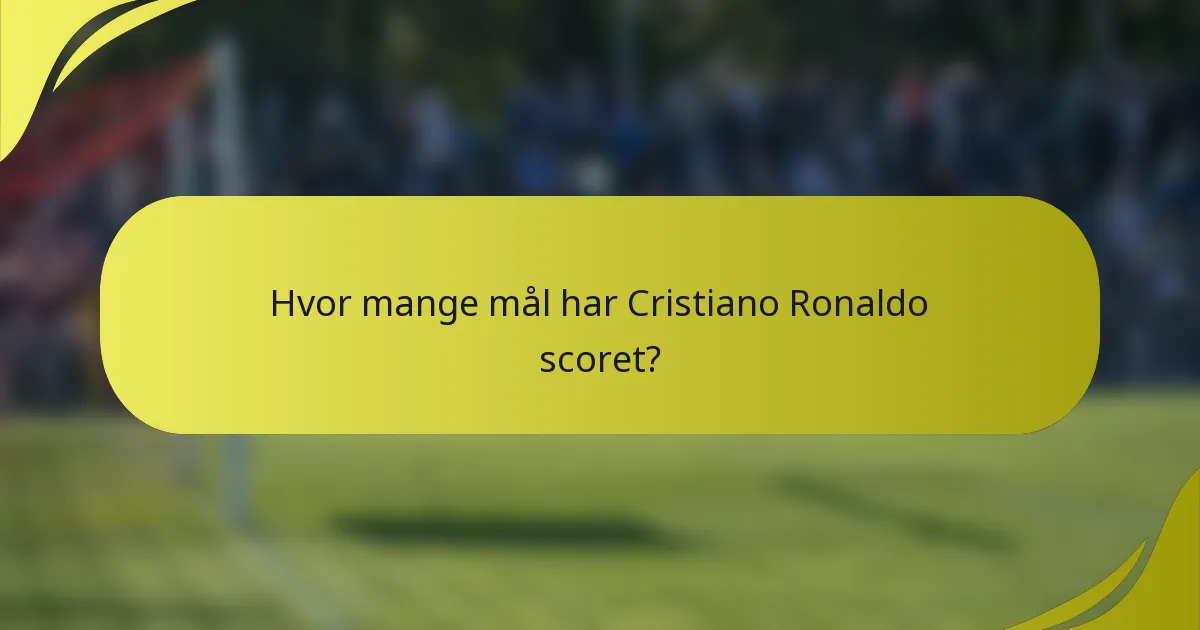 Hvor mange mål har Cristiano Ronaldo scoret?