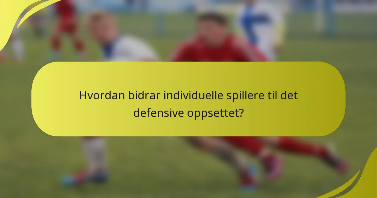 Hvordan bidrar individuelle spillere til det defensive oppsettet?