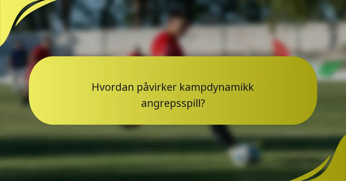 Hvordan påvirker kampdynamikk angrepsspill?