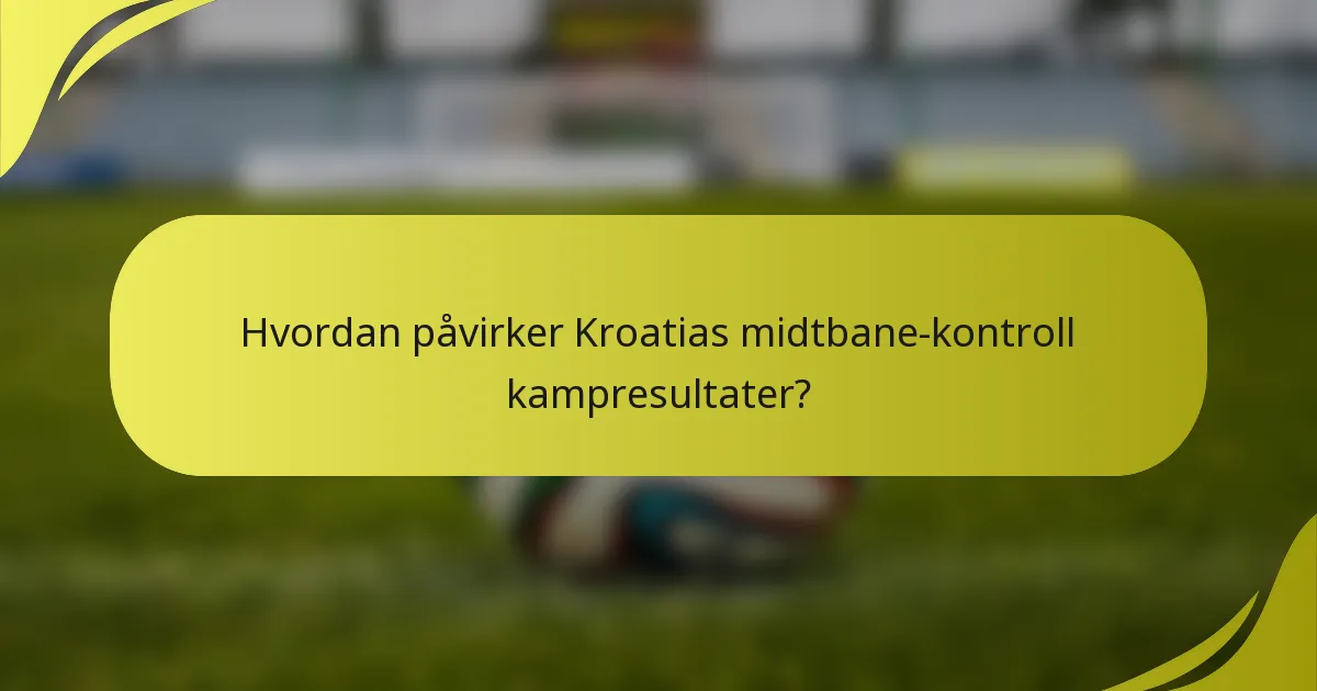 Hvordan påvirker Kroatias midtbane-kontroll kampresultater?