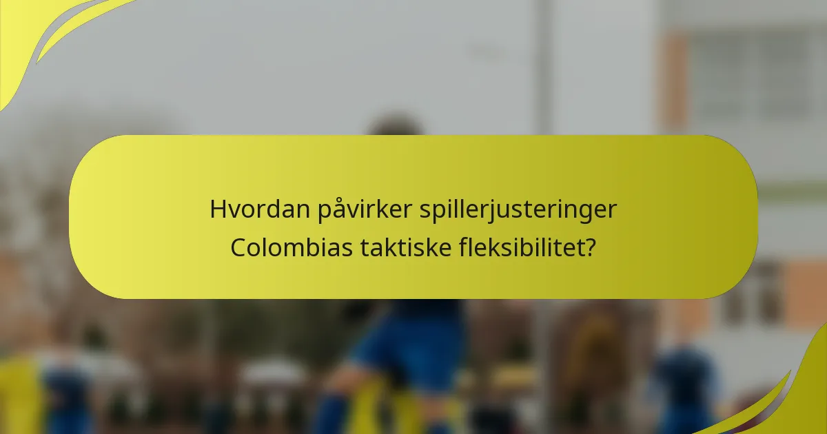 Hvordan påvirker spillerjusteringer Colombias taktiske fleksibilitet?