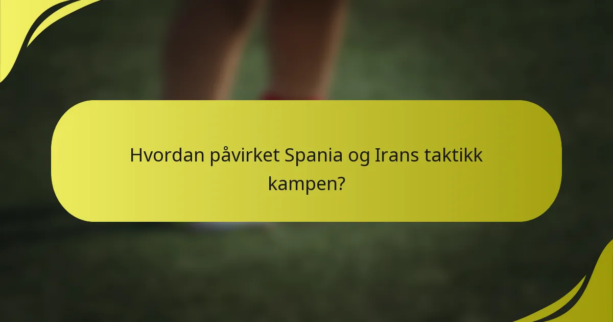 Hvordan påvirket Spania og Irans taktikk kampen?