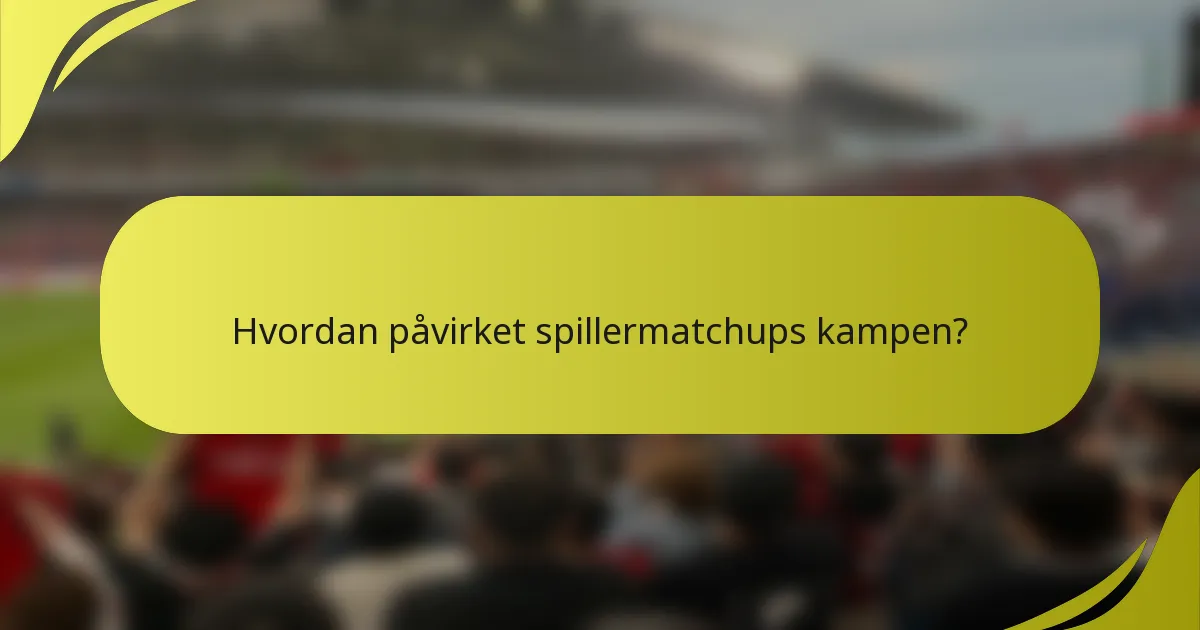 Hvordan påvirket spillermatchups kampen?