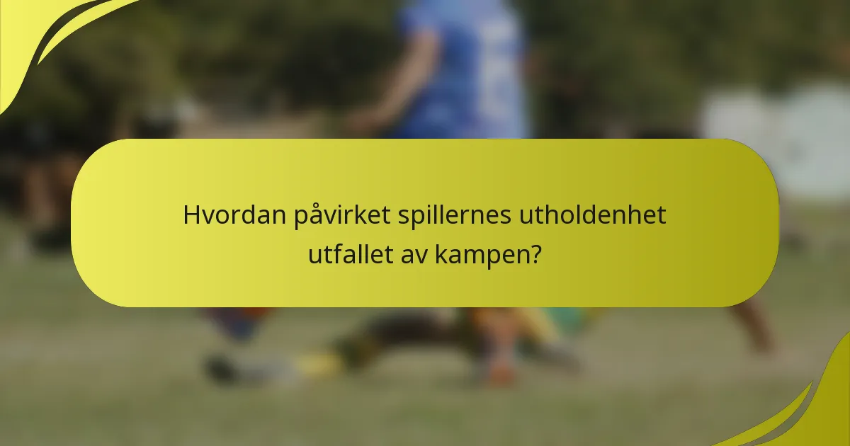 Hvordan påvirket spillernes utholdenhet utfallet av kampen?