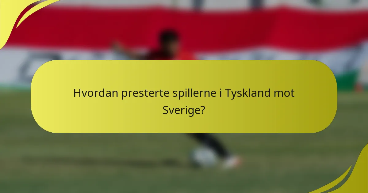 Hvordan presterte spillerne i Tyskland mot Sverige?