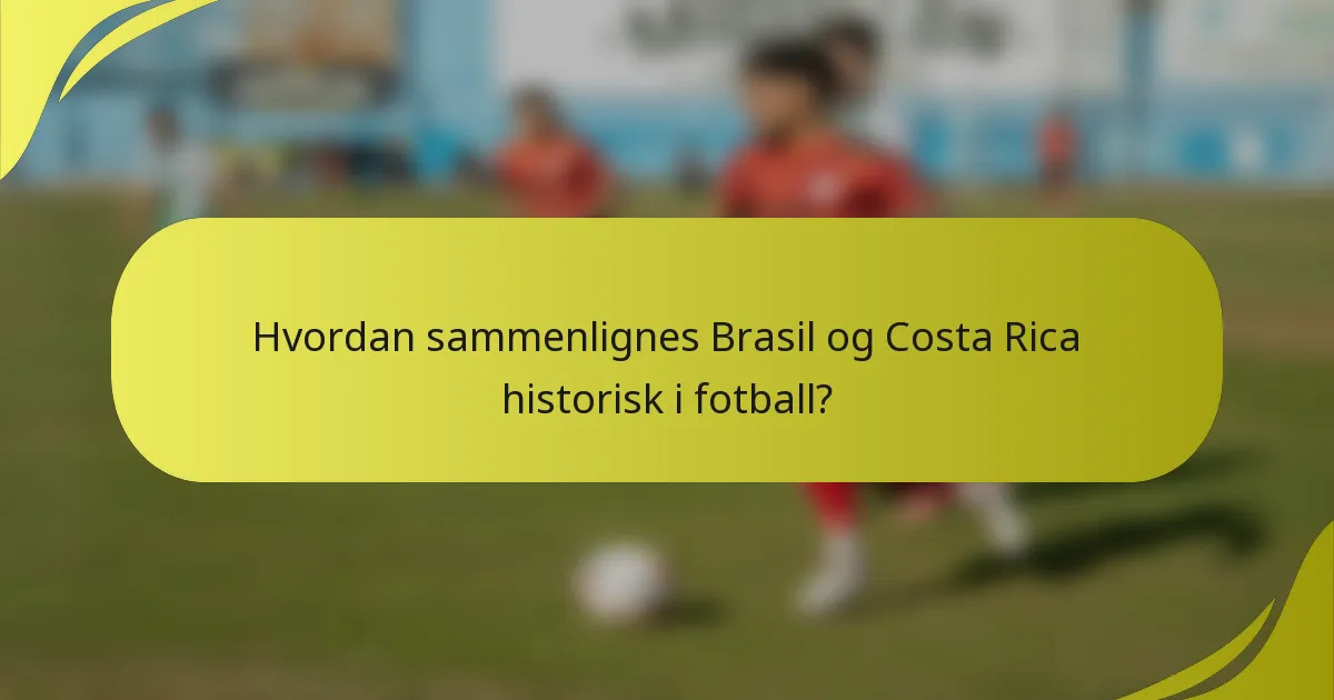 Hvordan sammenlignes Brasil og Costa Rica historisk i fotball?