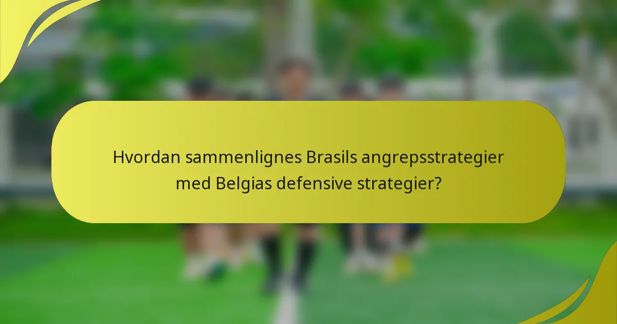 Hvordan sammenlignes Brasils angrepsstrategier med Belgias defensive strategier?