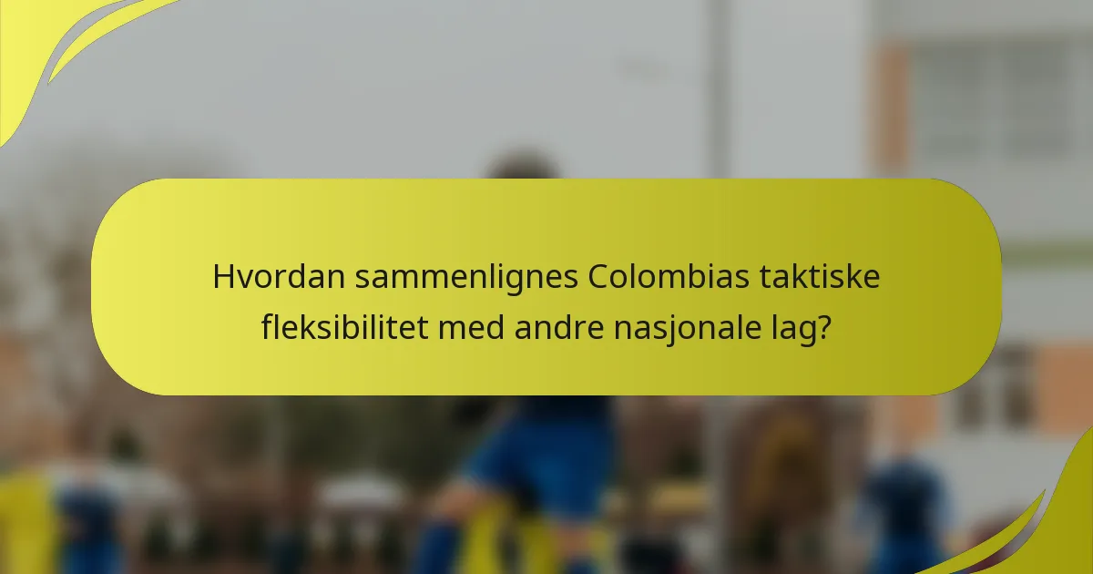 Hvordan sammenlignes Colombias taktiske fleksibilitet med andre nasjonale lag?