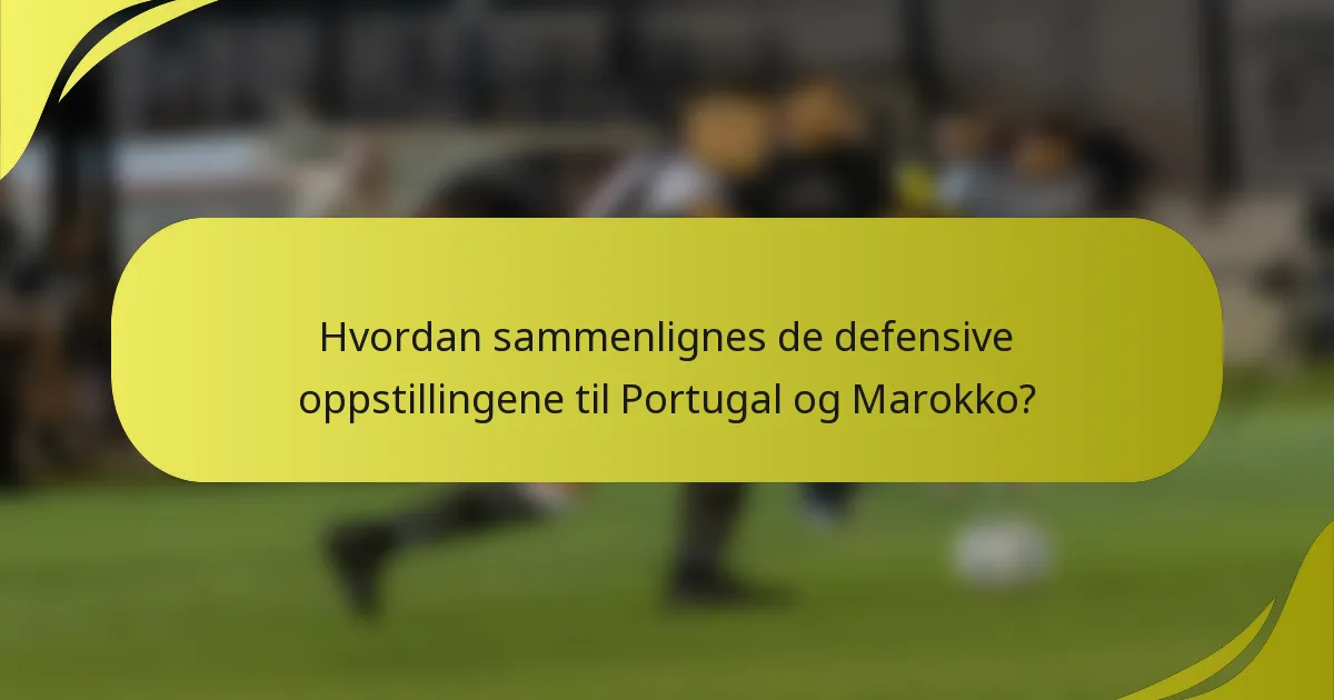 Hvordan sammenlignes de defensive oppstillingene til Portugal og Marokko?