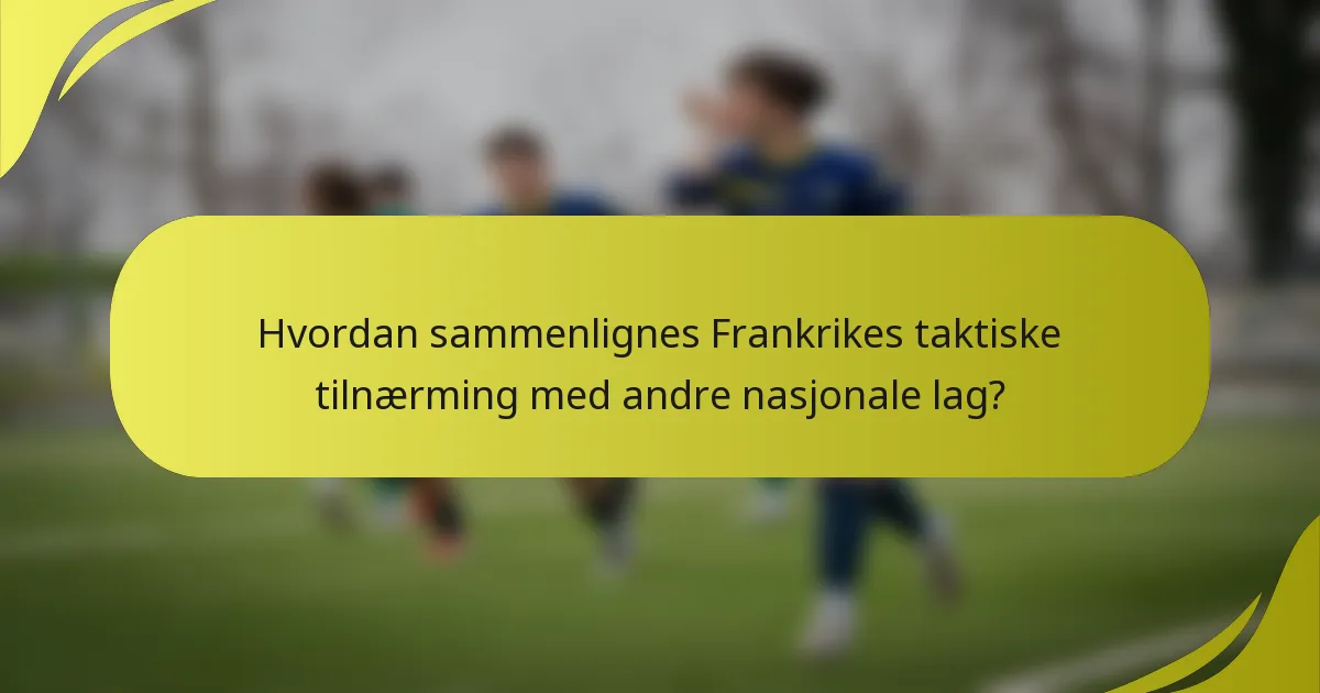 Hvordan sammenlignes Frankrikes taktiske tilnærming med andre nasjonale lag?