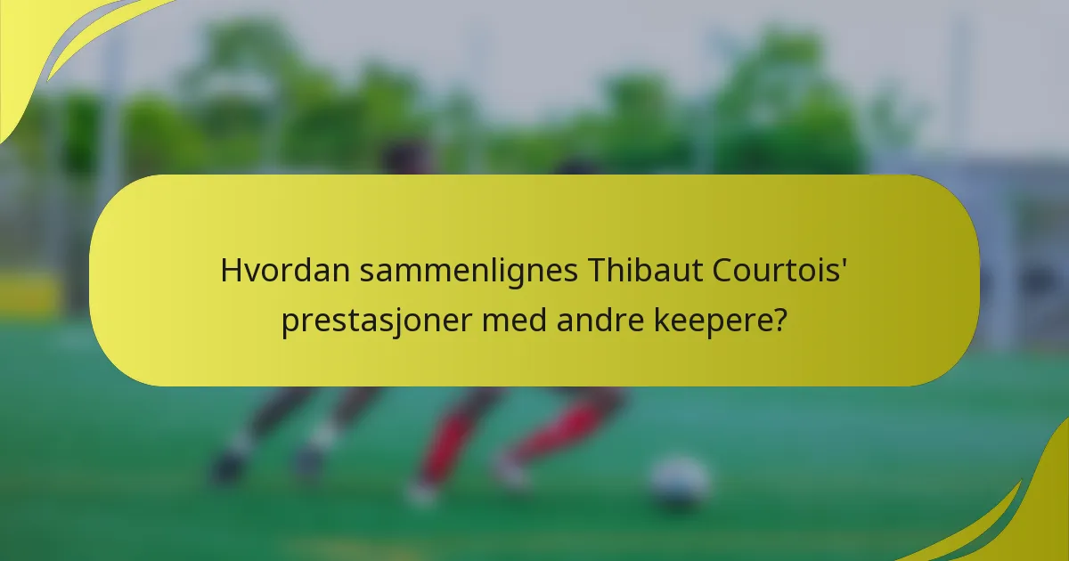 Hvordan sammenlignes Thibaut Courtois' prestasjoner med andre keepere?