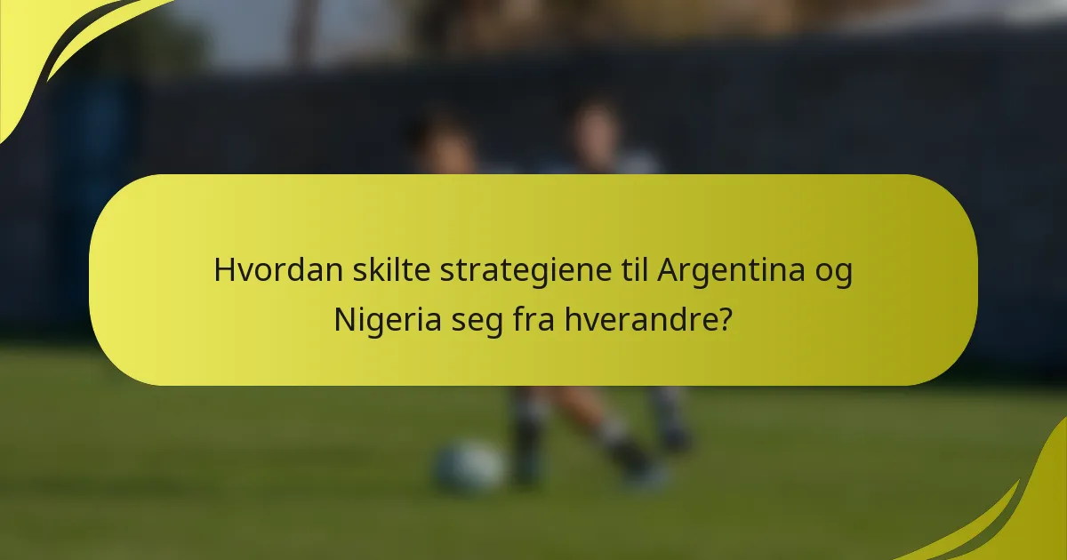 Hvordan skilte strategiene til Argentina og Nigeria seg fra hverandre?