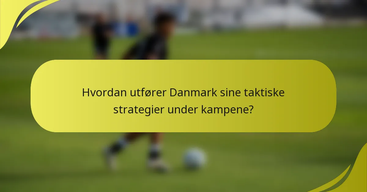 Hvordan utfører Danmark sine taktiske strategier under kampene?
