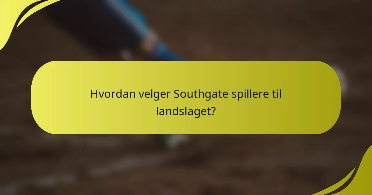 Hvordan velger Southgate spillere til landslaget?